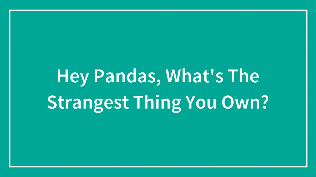 Hey Pandas, What's The Strangest Thing You Own?