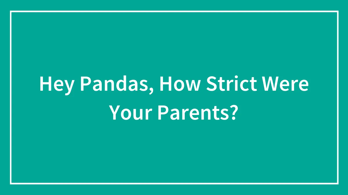 Hey Pandas, How Strict Were Your Parents? (Closed)