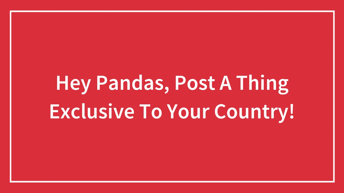 Hey Pandas, Post A Thing Exclusive To Your Country (Closed)