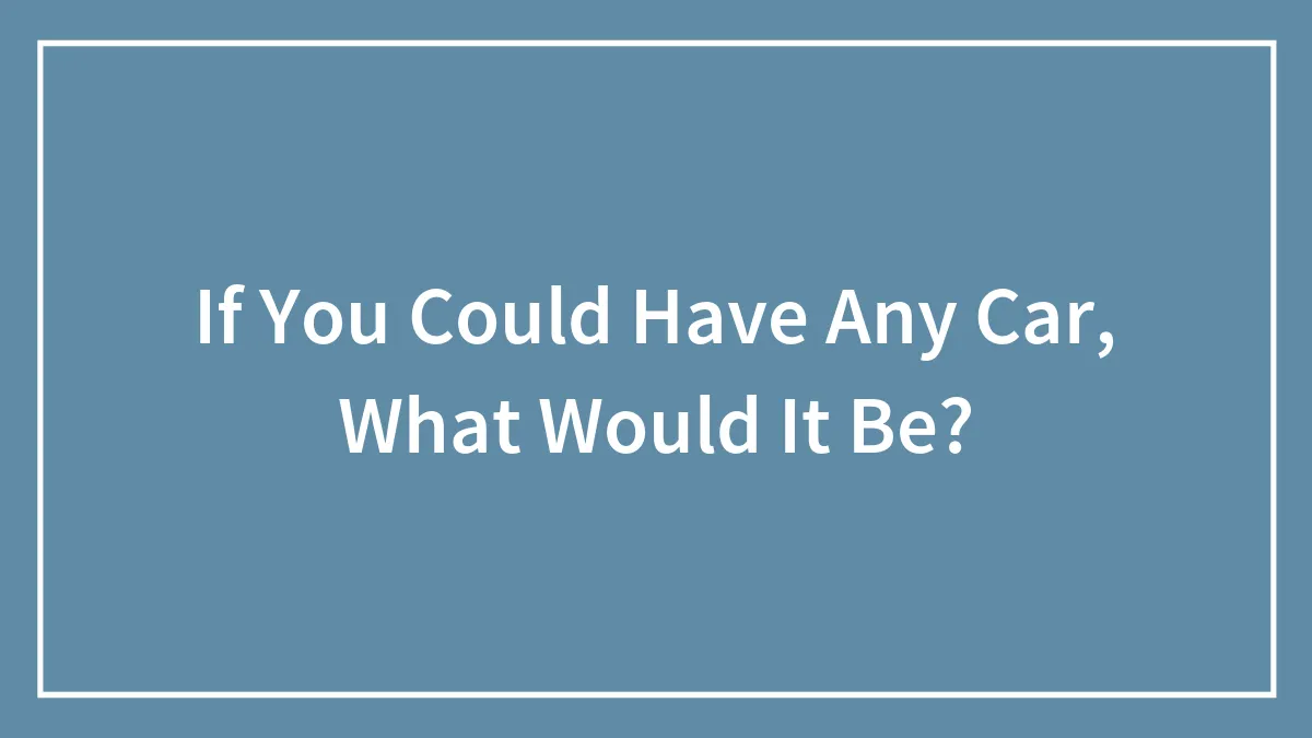 If You Could Have Any Car, What Would It Be?