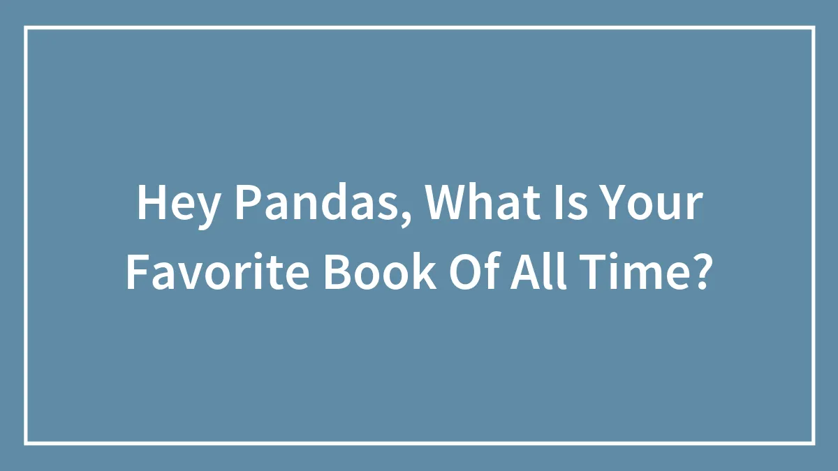Hey Pandas, What Is Your Favorite Book Of All Time? (Closed)