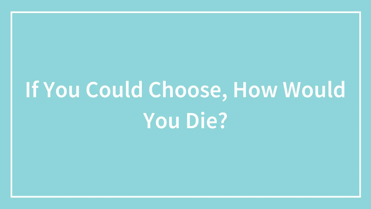 If You Could Choose, How Would You Die?