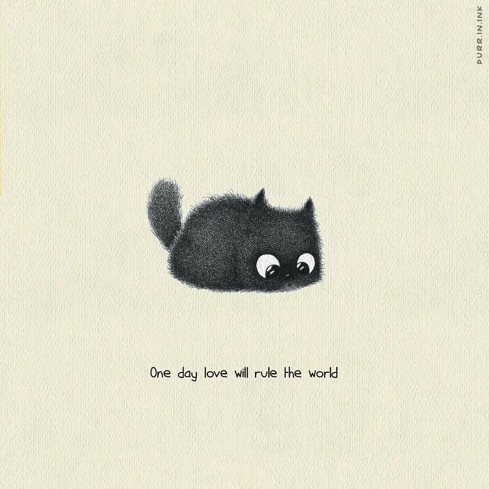 Wholesome illustration of a small, fluffy black cat with big eyes, looking shy, with text, One day love will rule the world.