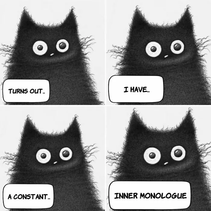 Wholesome illustration about cats: a furry black cat with big eyes and a constant inner monologue, with text bubbles saying, Turns out, I have, A constant, Inner monologue.