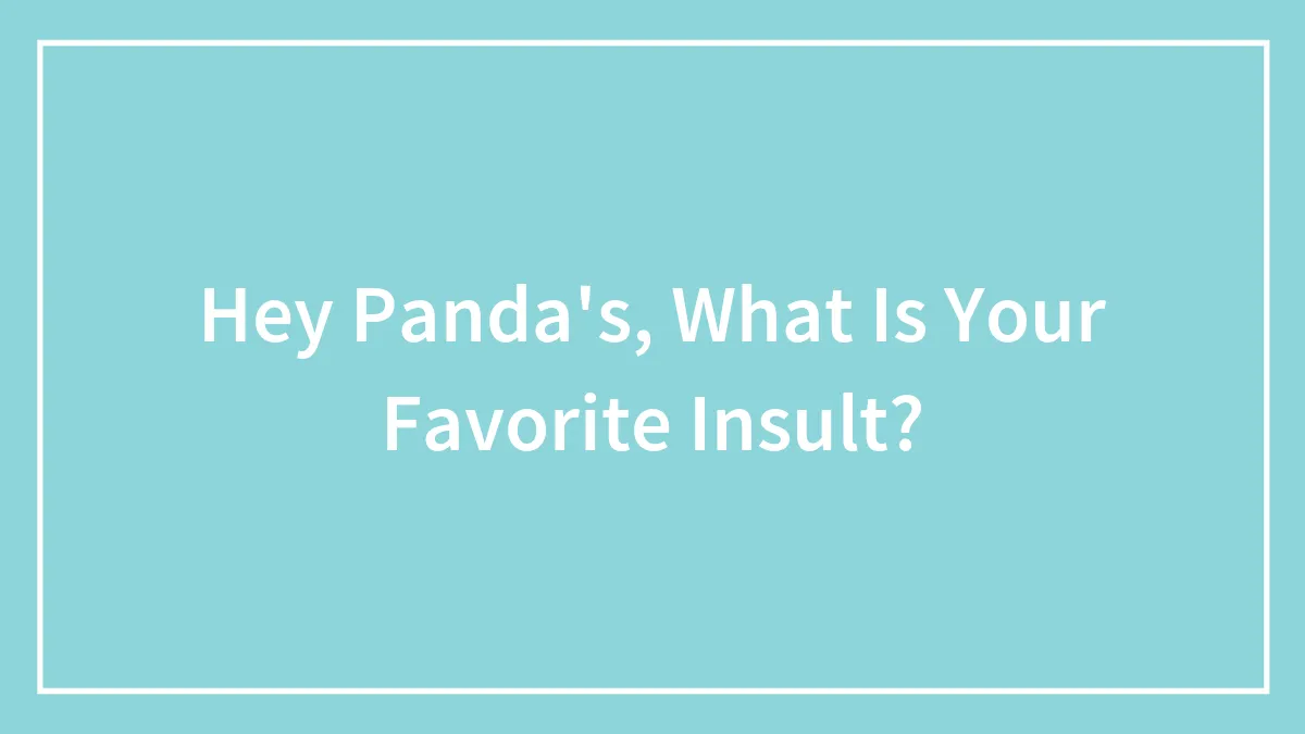 Hey Panda's, What Is Your Favorite Insult?