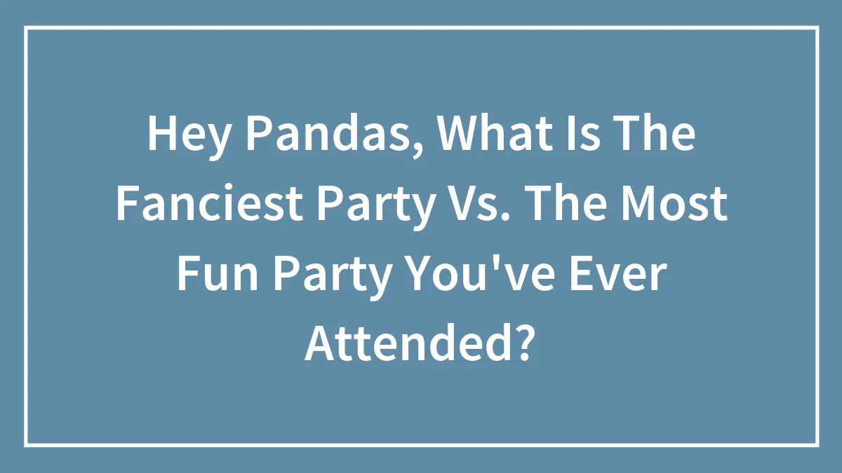 Hey Pandas, What Is The Fanciest Party Vs. The Most Fun Party You've Ever Attended?