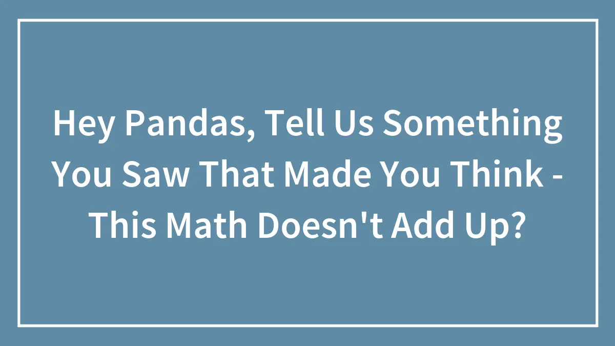 Hey Pandas, Tell Us Something You Saw That Made You Think - This Math Doesn't Add Up?