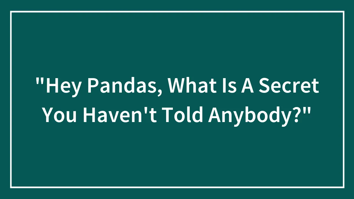 "Hey Pandas, What Is A Secret You Haven't Told Anybody?"