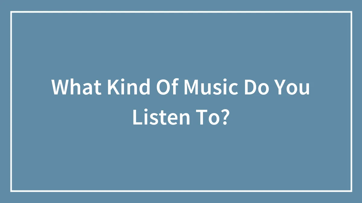 What Kind Of Music Do You Listen To?