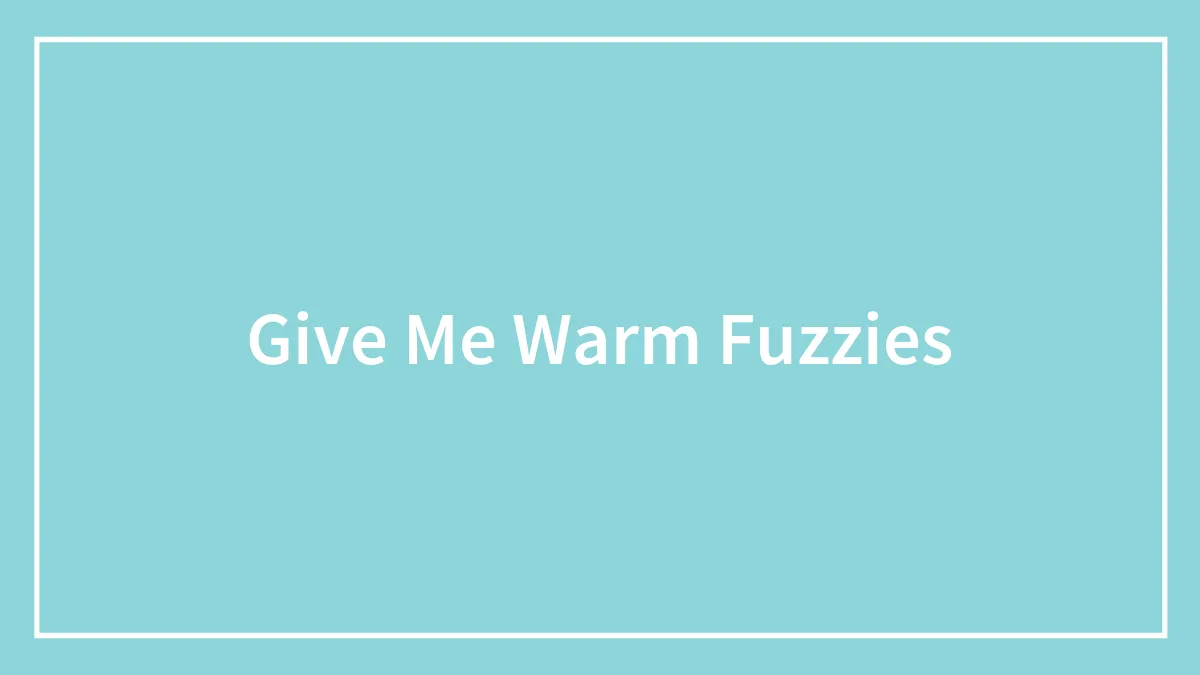 Give Me Warm Fuzzies