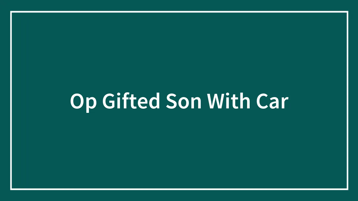Op Gifted Son With Car