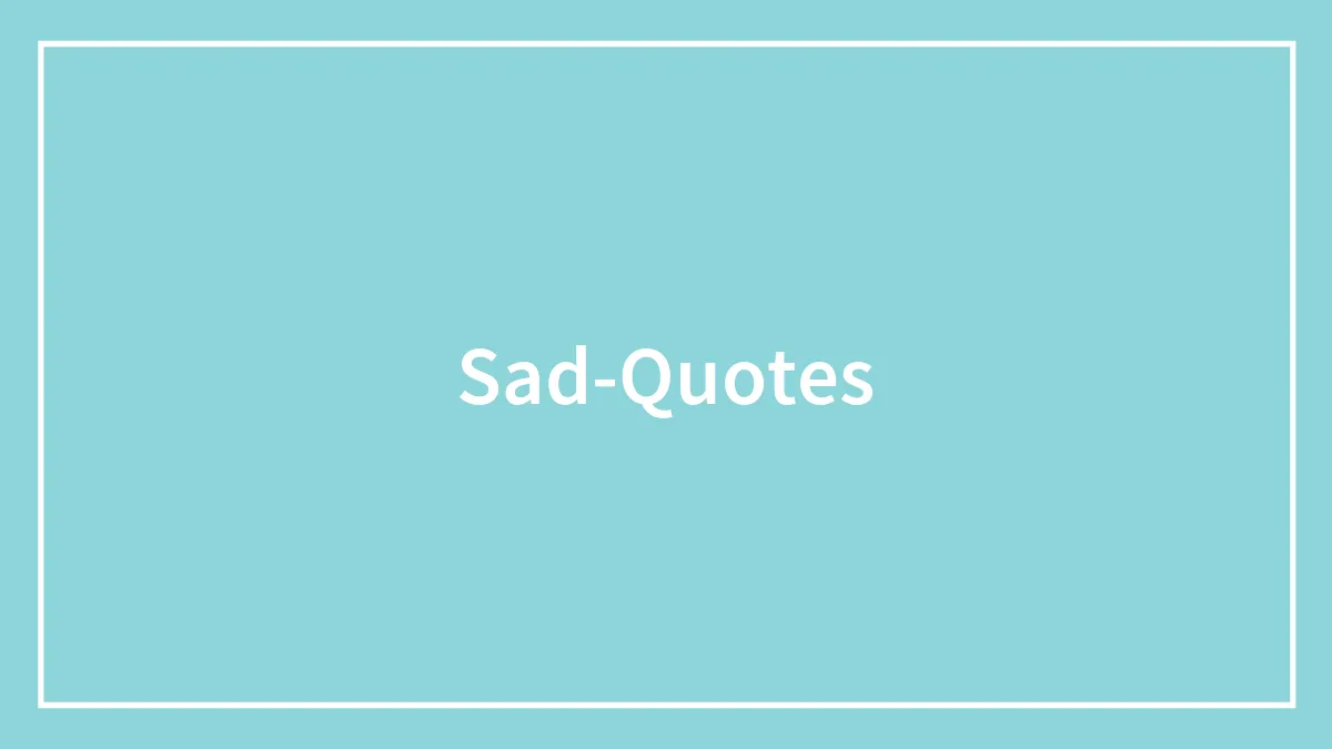 144 Sad Quotes That Might Offer You Solace In Your Hard Times