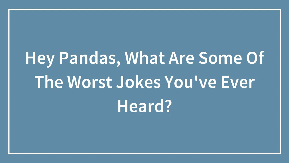 Hey Pandas, What Are Some Of The Worst Jokes You've Ever Heard?