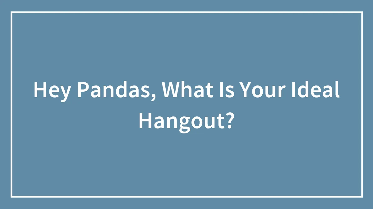 Hey Pandas, What Is Your Ideal Hangout?