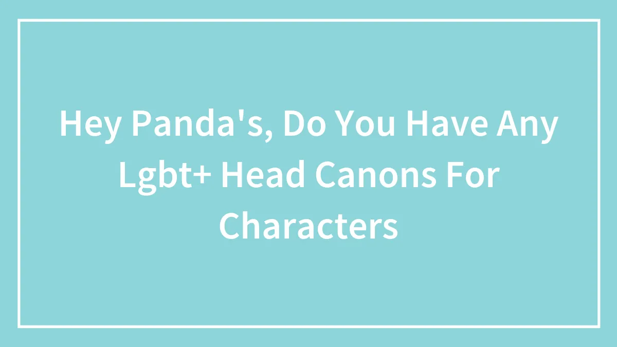 Hey Panda's, Do You Have Any Lgbt+ Head Canons For Characters (Closed)