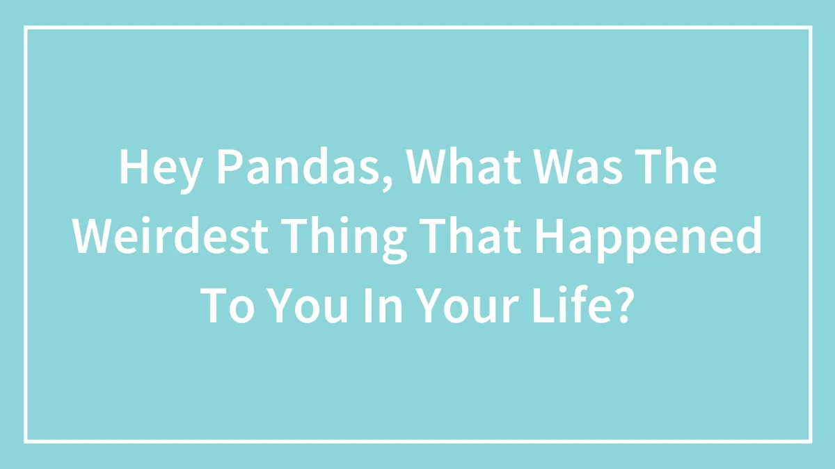 Hey Pandas, What Was The Weirdest Thing That Happened To You In Your Life?