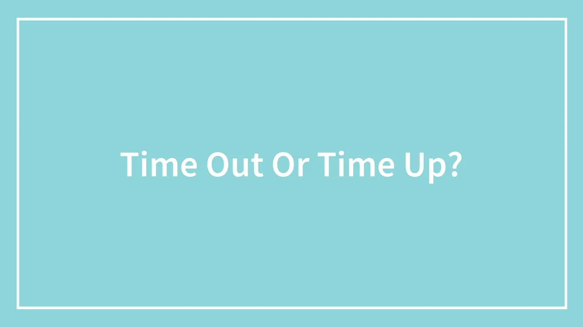 Time Out Or Time Up?