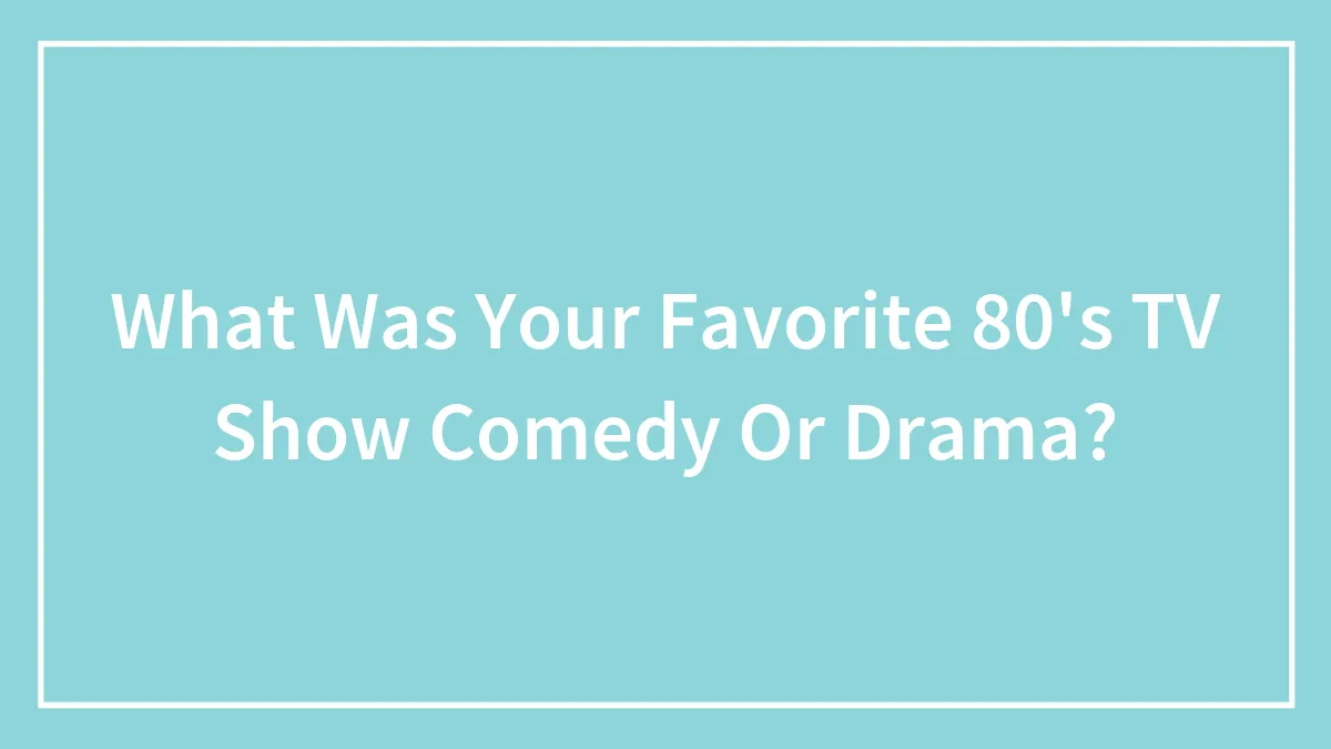 What Was Your Favorite 80's TV Show Comedy Or Drama?