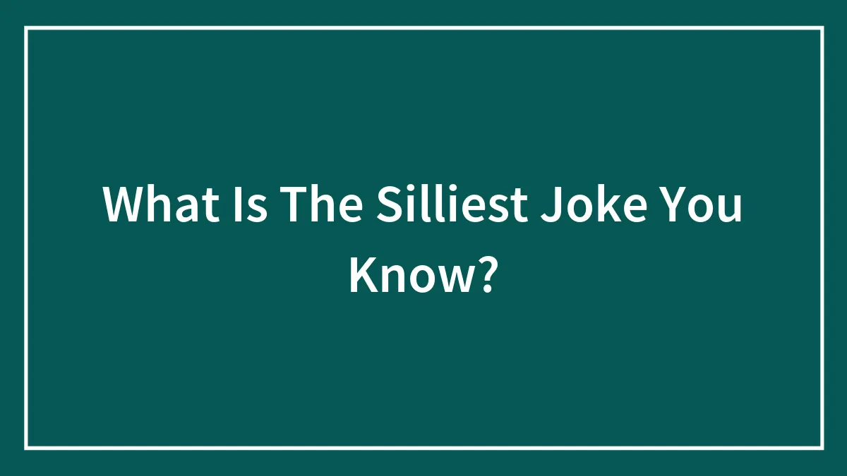 What Is The Silliest Joke You Know?