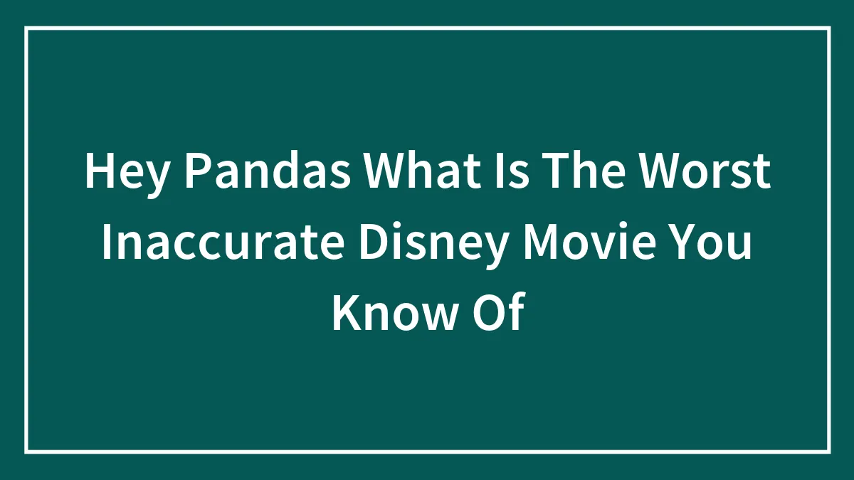 Hey Pandas, What Is The Most Inaccurate Disney Movie You Know?