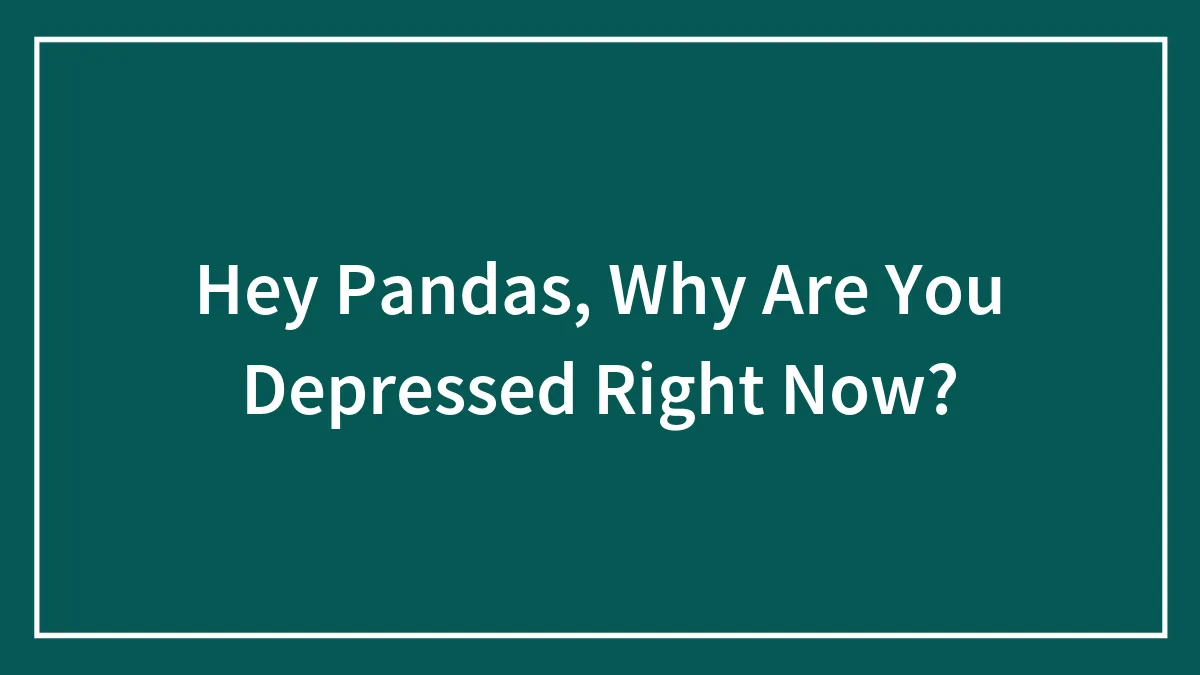 Hey Pandas, Why Are You Depressed Right Now?