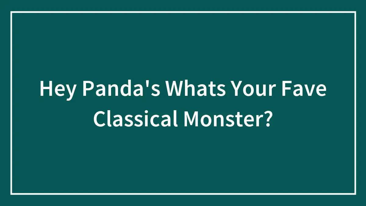 Hey Panda's Whats Your Fave Classical Monster? (Closed)