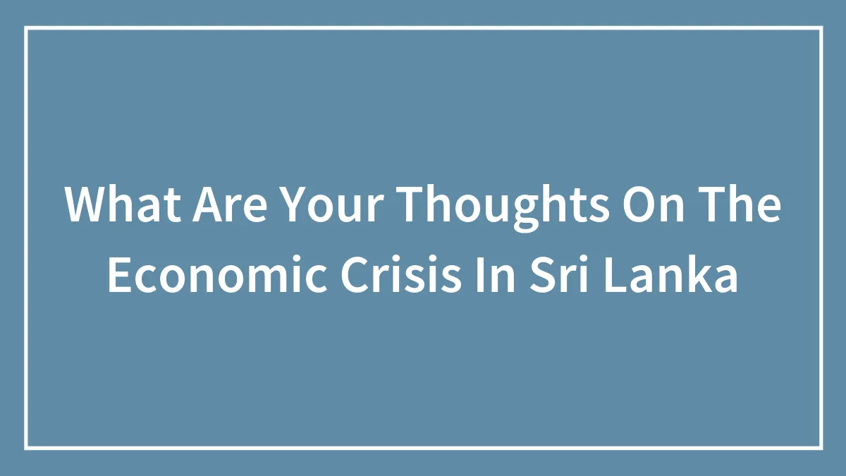 Hey Pandas, What Are Your Thoughts On The Economic Crisis In Sri Lanka?