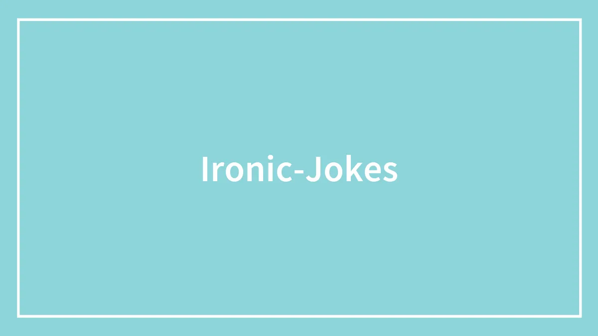 134 Ironic Jokes That We Just Can't Live Without