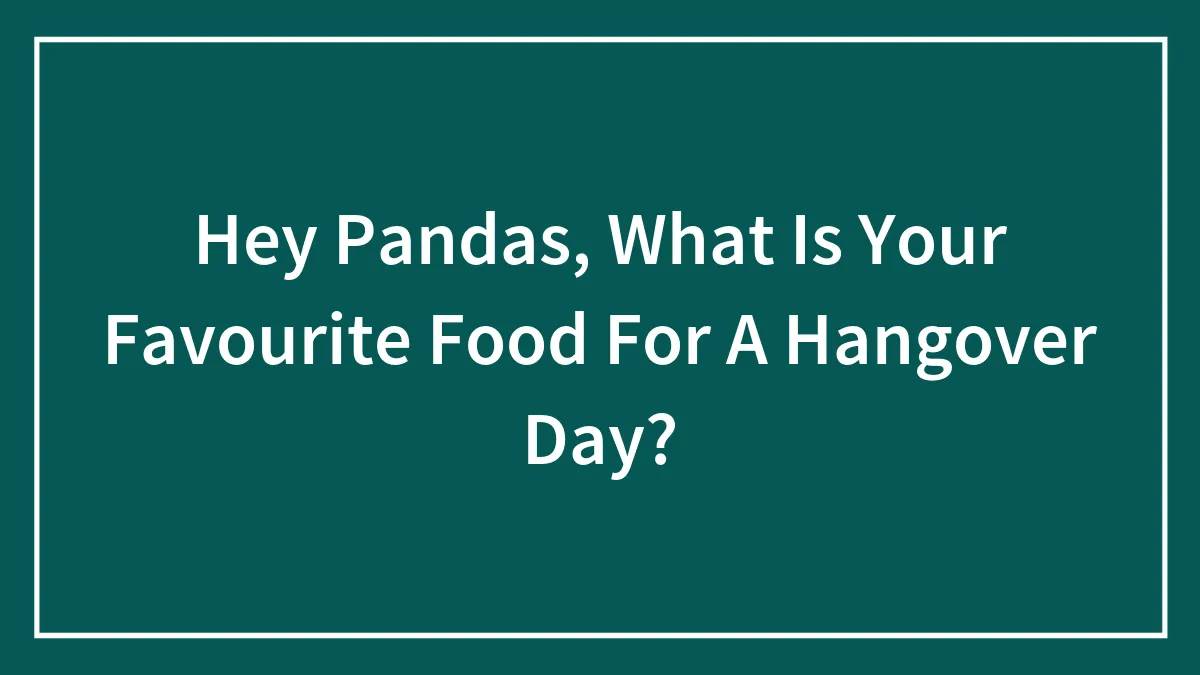 Hey Pandas, What Is Your Favourite Food For A Hangover Day?