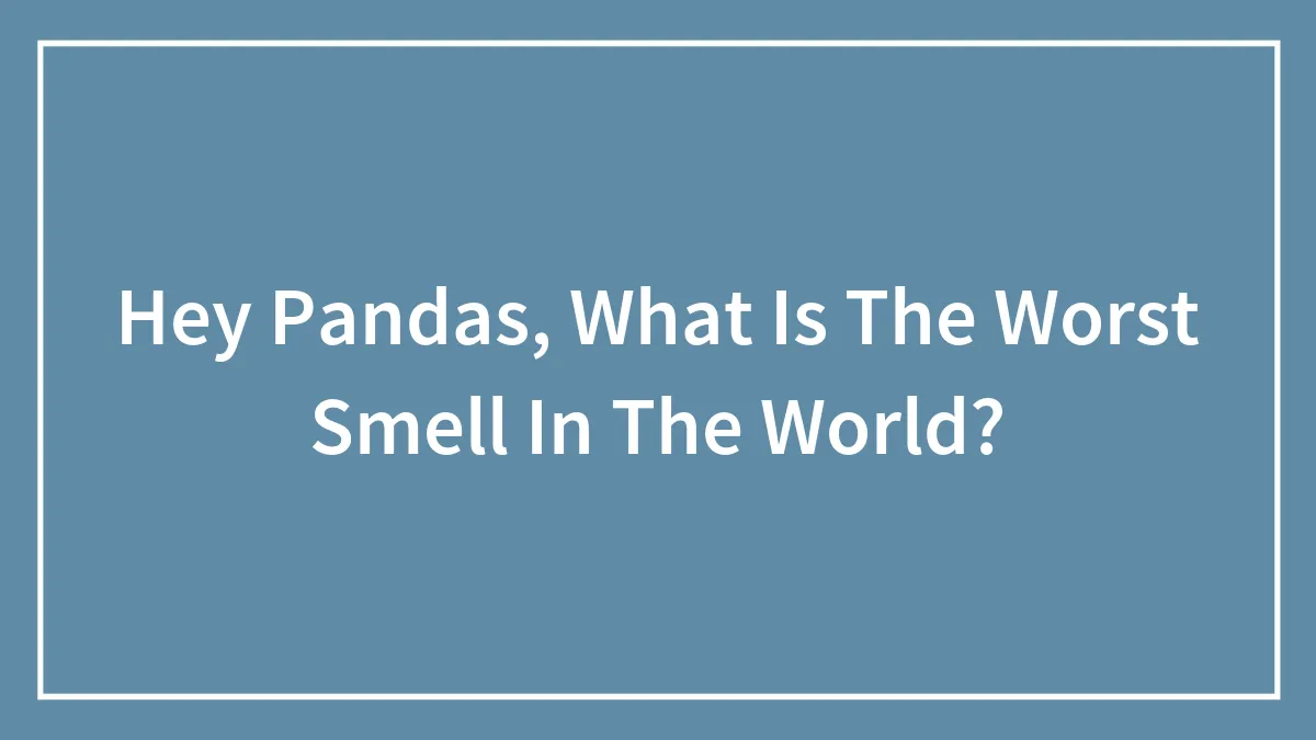 Hey Pandas, What Is The Worst Smell In The World?
