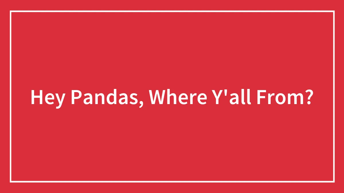 Hey Pandas, Where Y'all From?