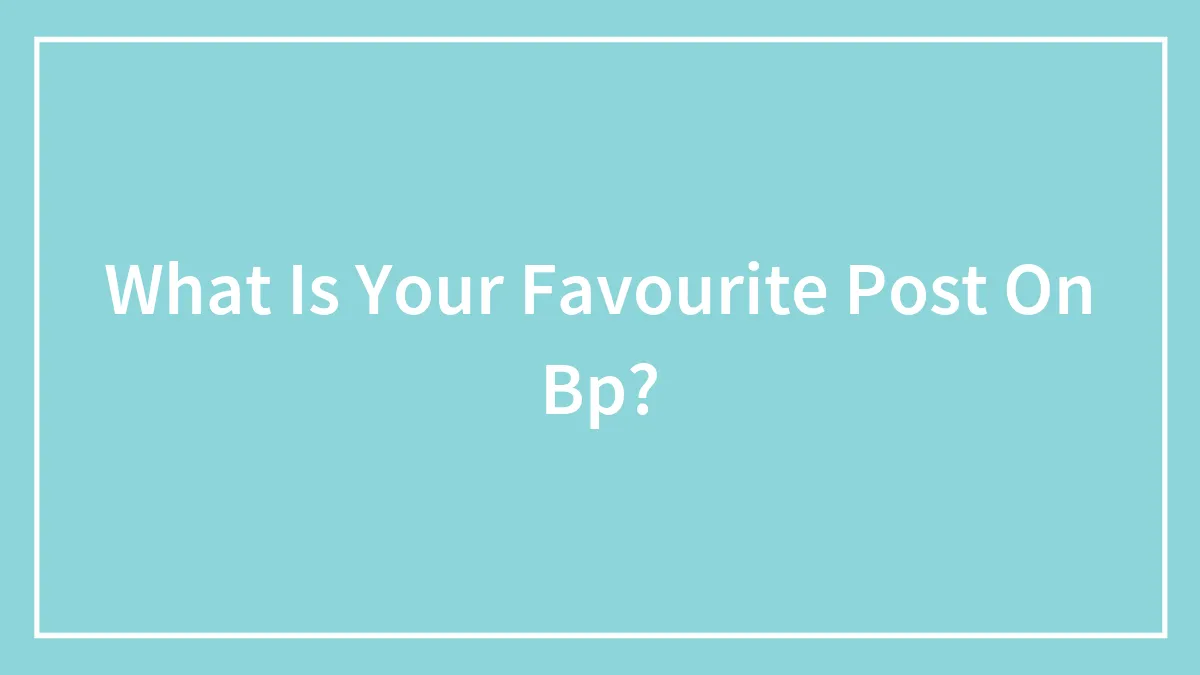 What Is Your Favourite Post On Bp?