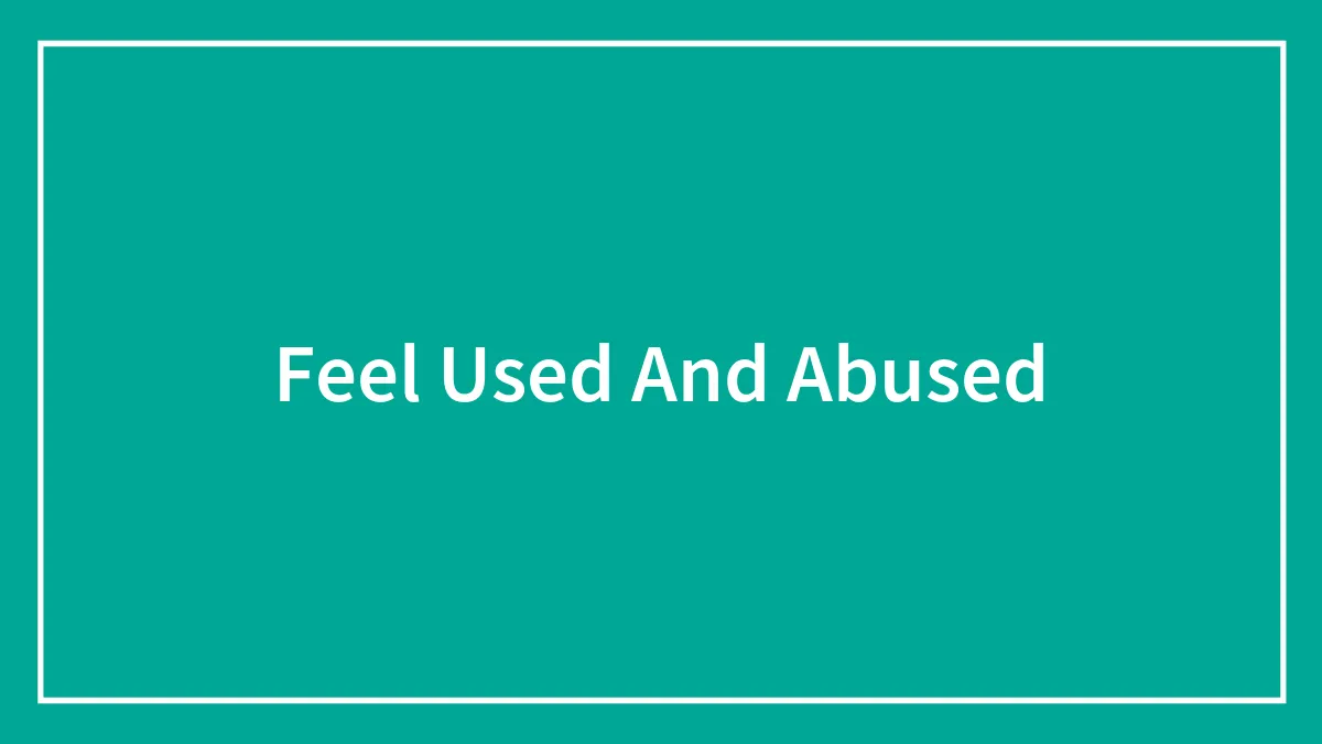 Feel Used And Abused