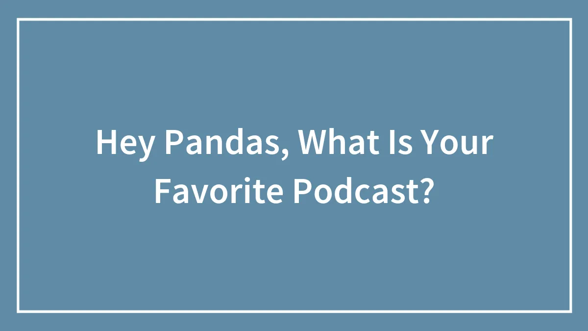 Hey Pandas, What Is Your Favorite Podcast? (Closed)