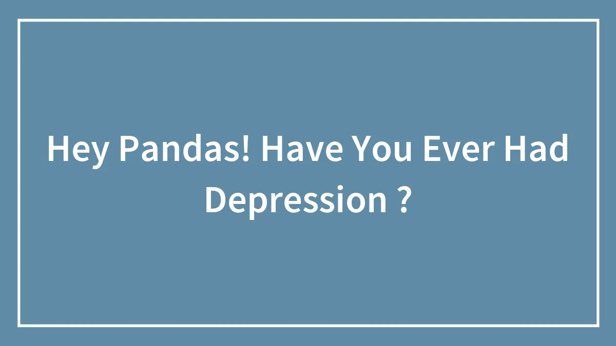 Hey Pandas! Have You Ever Had Depression ?