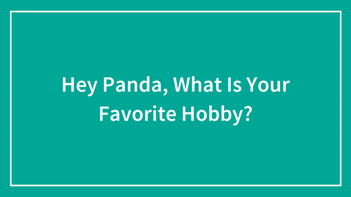 Hey Panda, What Is Your Favorite Hobby?