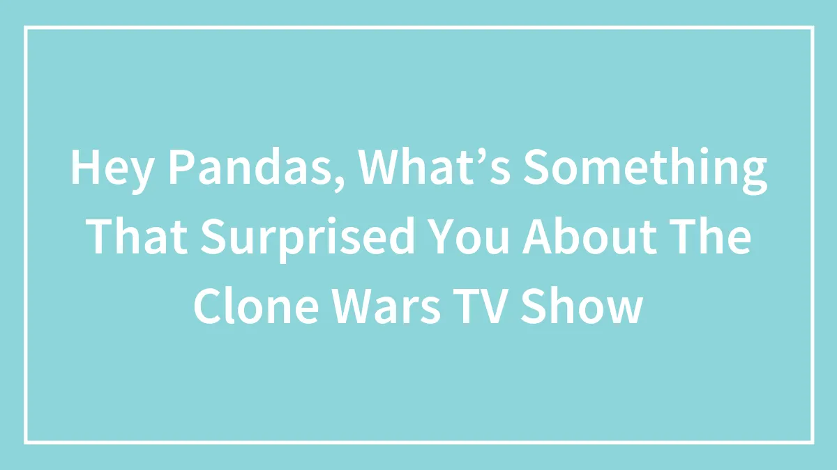 Hey Pandas, What’s Something That Surprised You About The Clone Wars TV Show (Closed)