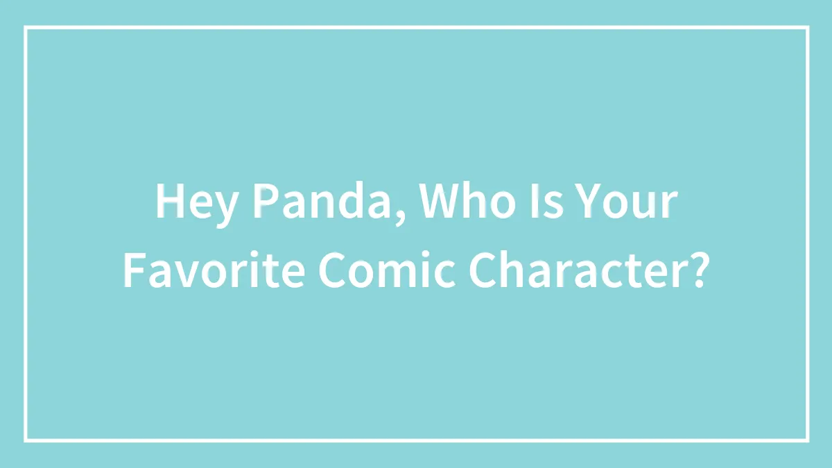 Hey Panda, Who Is Your Favorite Comic Character?
