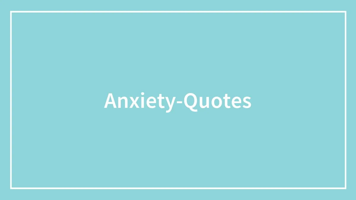 199 Anxiety Quotes And Messages To Help A Struggling Friend