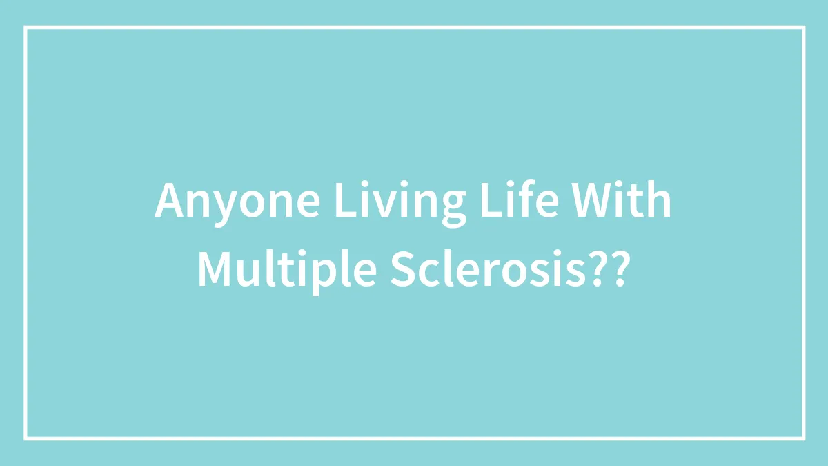 Anyone Living Life With Multiple Sclerosis??