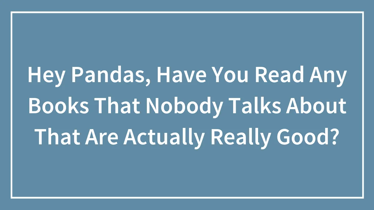 Hey Pandas, Have You Read Any Books That Nobody Talks About That Are Actually Really Good?