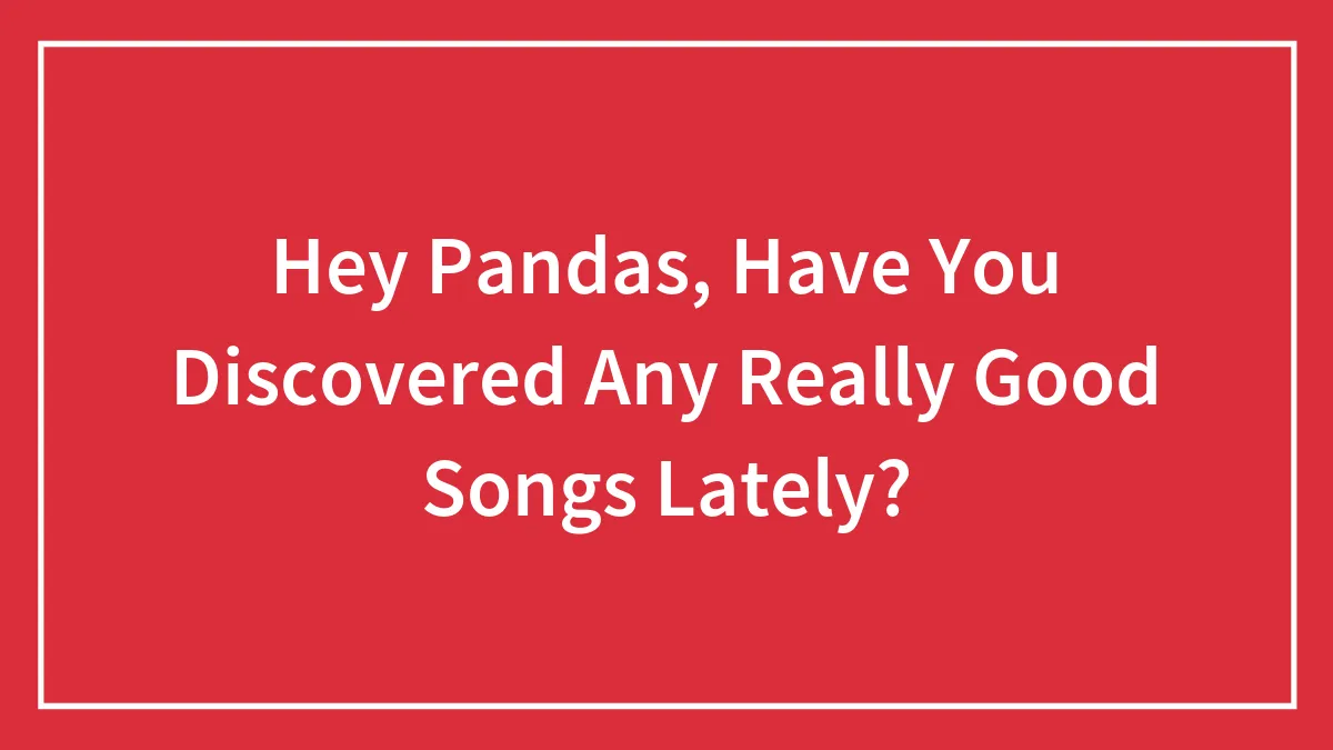 Hey Pandas, Have You Discovered Any Really Good Songs Lately?