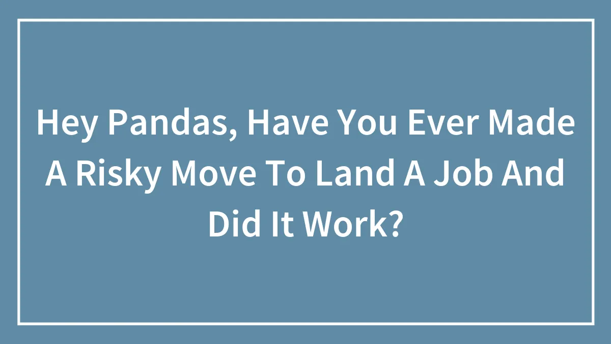 Hey Pandas, Have You Ever Made A Risky Move To Land A Job And Did It Work?