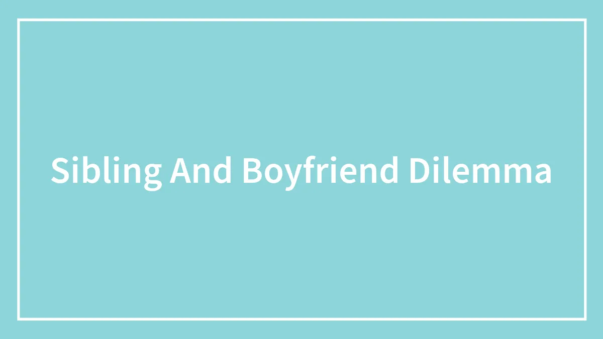 Sibling And Boyfriend Dilemma