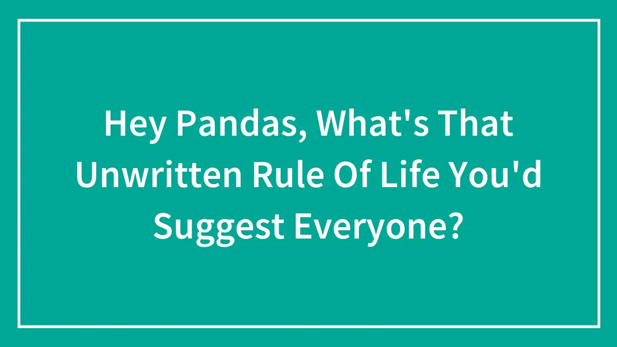 Hey Pandas, What's That Unwritten Rule Of Life You'd Suggest Everyone? (Closed)