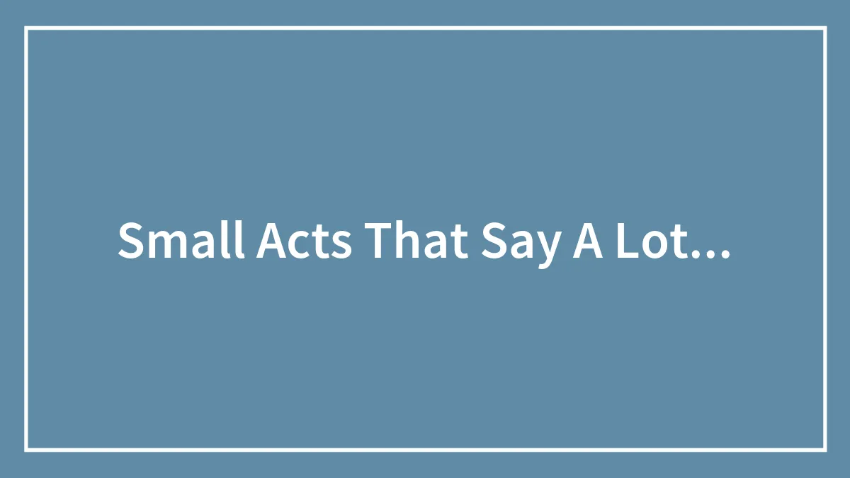 Small Acts That Say A Lot...