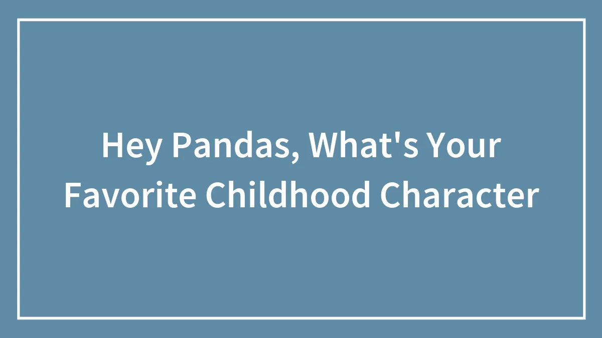 Hey Pandas, What's Your Favorite Childhood Character
