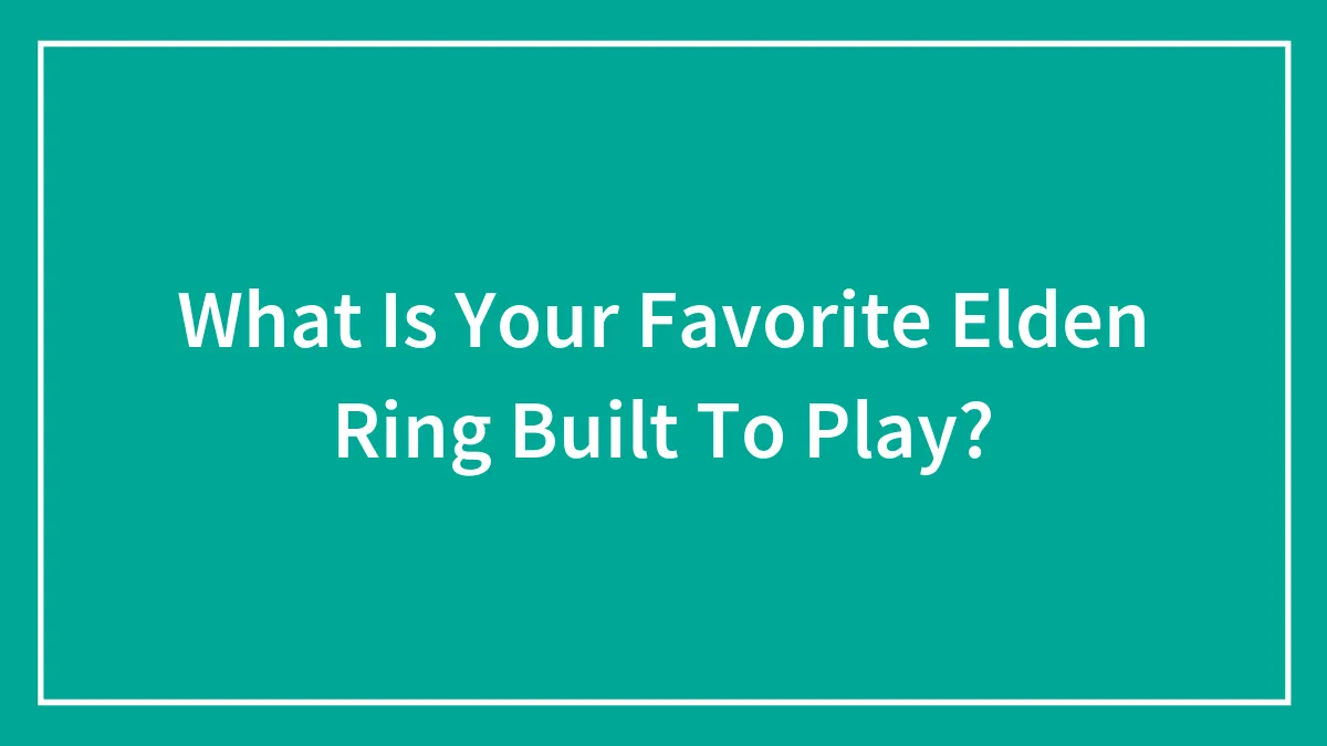 What Is Your Favorite Elden Ring Built To Play?