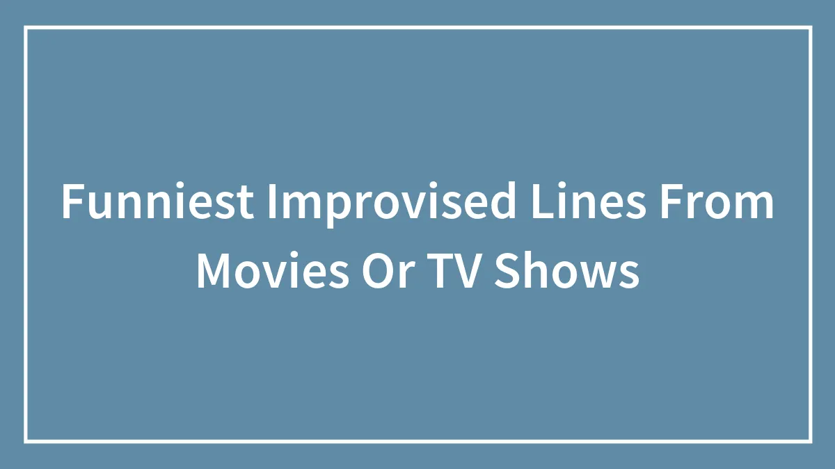 Funniest Improvised Lines From Movies Or TV Shows