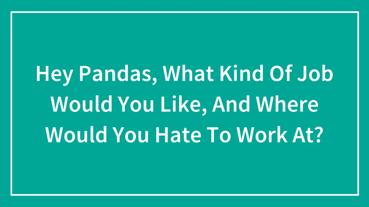 Hey Pandas, What Kind Of Job Would You Like, And Where Would You Hate To Work At? (Closed)